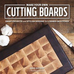 Make Your Own Cutting Boards: Smart Projects and Stylish Designs for the Hands-On Kitchen by David Picciuto