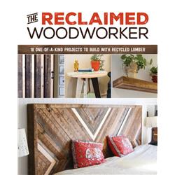 Reclaimed Woodworker: 18 One-Of-A-Kind Projects To Build With Recycled Lumber by Chris Gleason